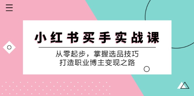 小红书买手实战课：从零起步，掌握选品技巧，打造职业博主变现之路-众创网