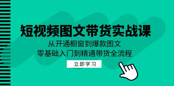 短视频图文带货实战课：从开通橱窗到爆款图文，零基础入门到精通带货-众创网