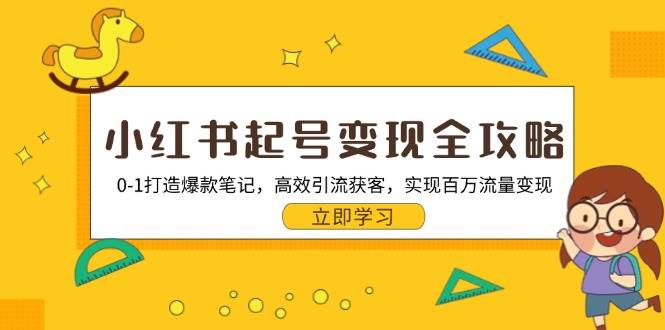 小红书起号变现全攻略：0-1打造爆款笔记，高效引流获客，实现百万流量变现-众创网