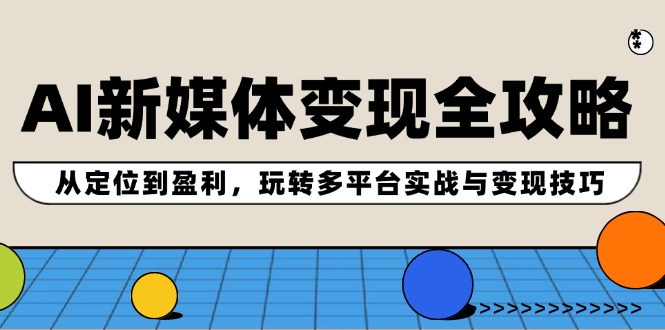 AI新媒体变现全攻略：从定位到盈利，玩转多平台实战与变现技巧-众创网