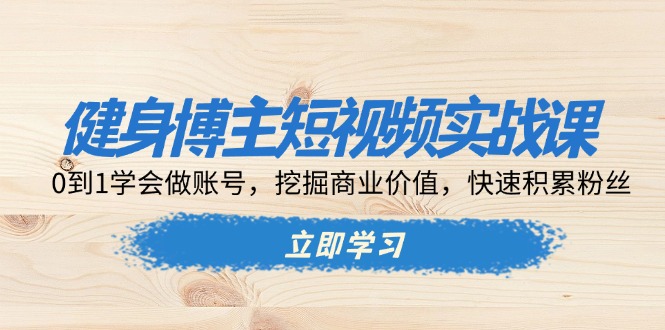 （13557期）健身博主短视频实战课：0到1学会做账号，挖掘商业价值，快速积累粉丝-众创网