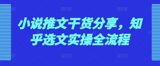 小说推文干货分享，知乎选文实操全流程-众创网