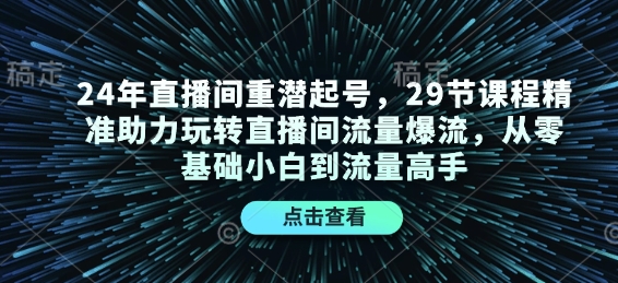 24年直播间重潜起号，29节课程精准助力玩转直播间流量爆流，从零基础小白到流量高手-众创网