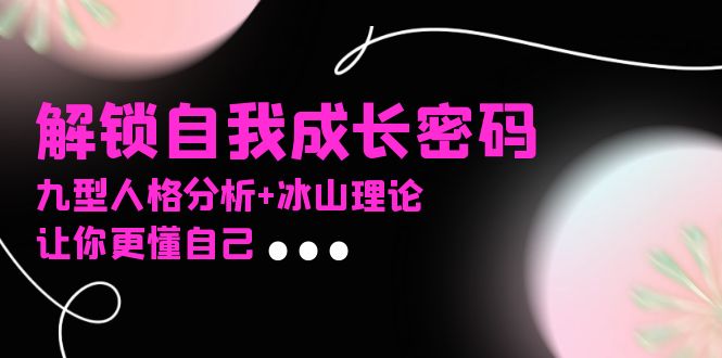（13574期）某社群课程，解锁自我成长密码，九型人格分析+冰山理论，让你更懂自己-众创网