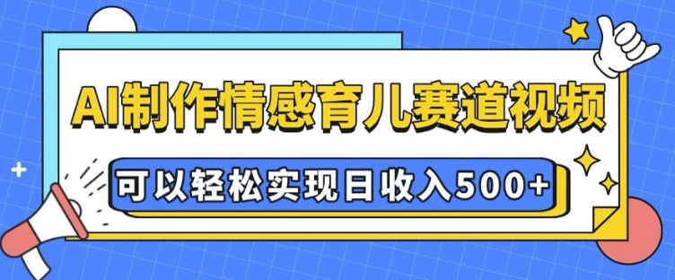 AI 制作情感育儿赛道视频，可以轻松实现日收入5张【揭秘】-众创网