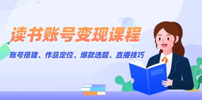 （13883期）读书账号变现课程：账号搭建、作品定位、爆款选题、直播技巧-众创网