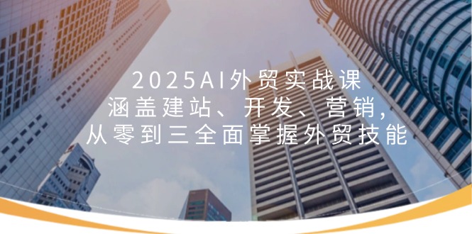（14135期）2025AI外贸实战课：涵盖建站、开发、营销, 从零到三全面掌握外贸技能-众创网
