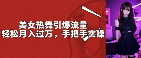 美女热舞引爆流量，轻松月入过W，手把手实操-众创网