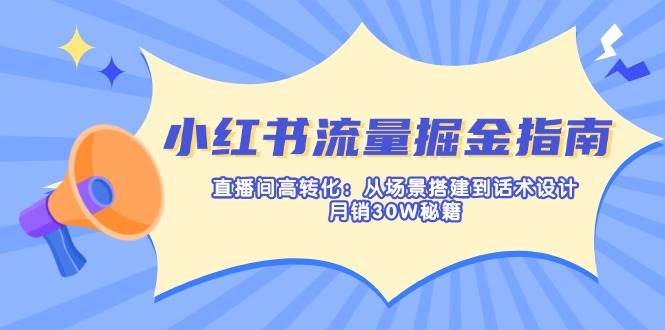 小红书流量掘金指南：直播间高转化：从场景搭建到话术设计，月销30W秘籍-众创网