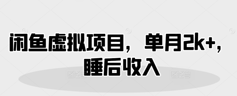 闲鱼虚拟项目，单月2k+，睡后收入-众创网