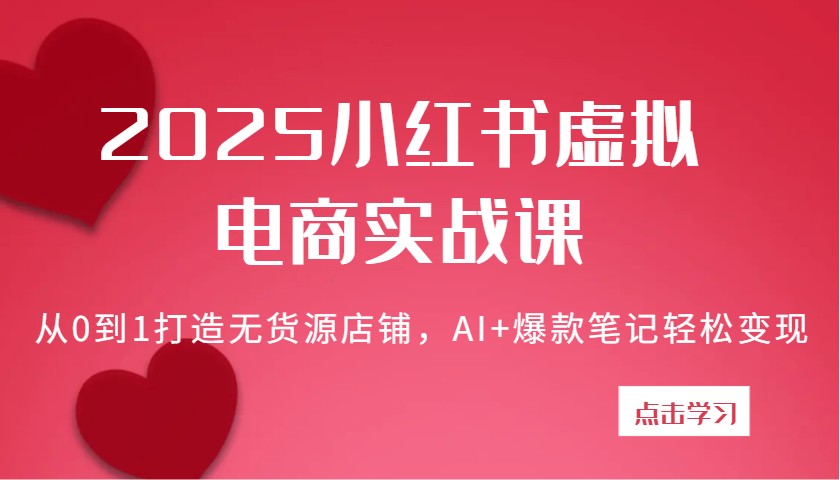 2025小红书虚拟电商实战课：从0到1打造无货源店铺，AI+爆款笔记轻松变现-众创网