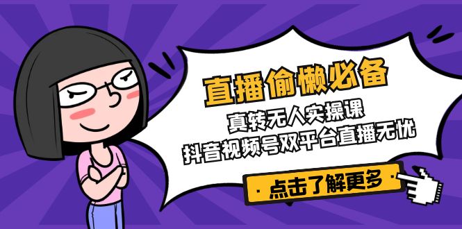 （14525期）直播偷懒必备！真转无人实操课，抖音视频号双平台直播无忧-众创网