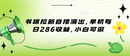 书旗拉新自撸满出，单机每日286收益，小白可做-众创网