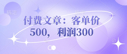 付费文章：客单价500，利润300-众创网