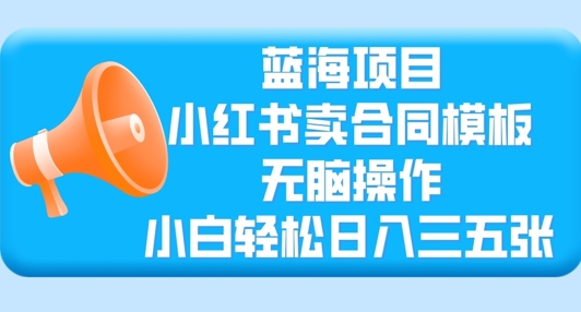 蓝海项目，小红书卖合同模板，无脑操作，小白轻松日入三张-众创网