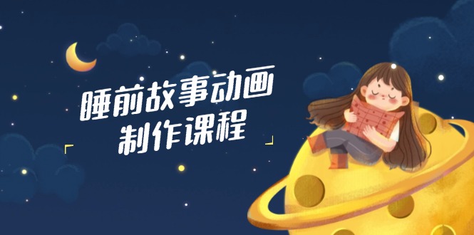 （14546期）睡前故事动画制作课程，涵盖AI文案、配音、视频剪辑等，实现百分百原创-众创网
