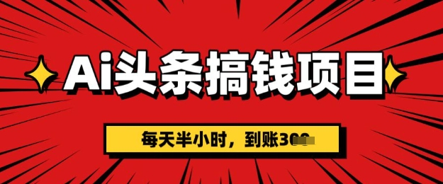 AI头条搞钱项目，每天半小时(附详细实操)一天稳定3张-众创网