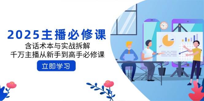 2025主播必修课：含话术本与实战拆解，千万主播从新手到高手必修课-众创网
