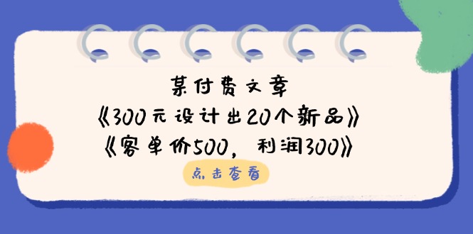 （14209期）某付费文章：《300元设计出20个新品》+《客单价500，利润300》-众创网