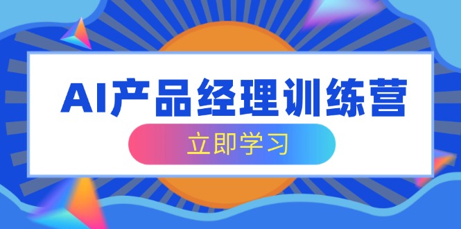 （14521期）AI产品经理训练营，全面掌握核心知识体系，轻松应对求职转行挑战-众创网