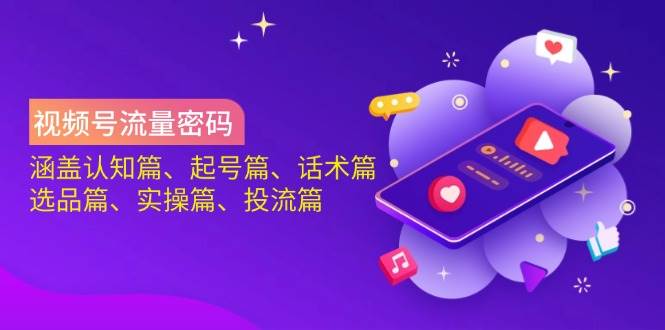 视频号流量密码：涵盖认知篇、起号篇、话术篇、选品篇、实操篇、投流篇-众创网