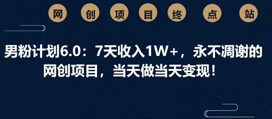 男粉计划6.0：7天收入1W+，永不凋谢的网创项目，当天做当天变现！-众创网