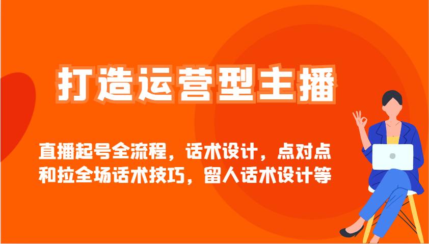 打造运营型主播直播起号全流程，话术设计，点对点和拉全场话术技巧，留人话术设计等-众创网