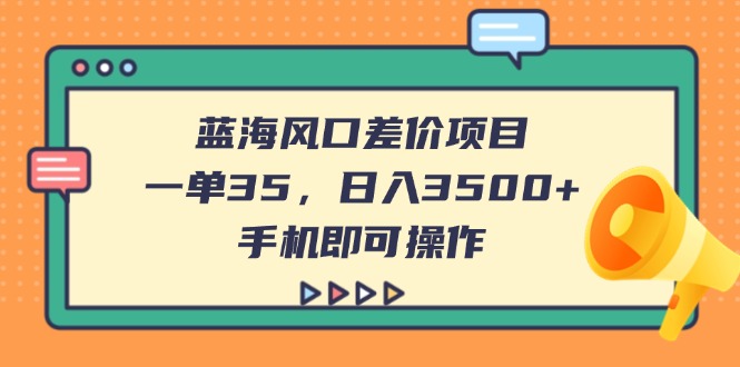 （14164期）蓝海风口差价项目，一单35，日入3500+，手机即可操作-众创网