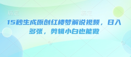 15秒生成原创红楼梦解说视频，日入多张，剪辑小白也能做-众创网