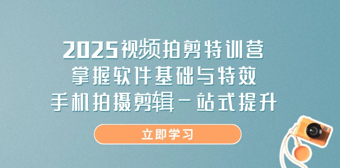 （14272期）2025视频拍剪特训营，掌握软件基础与特效，手机拍摄剪辑一站式提升-众创网