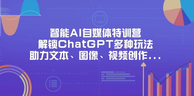 （14245期）智能AI自媒体特训营，解锁ChatGPT多种玩法，助力文本、图像、视频创作…-众创网
