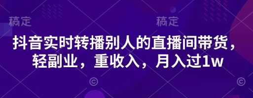 抖音实时转播别人的直播间带货，轻副业，重收入，月入过1w-众创网