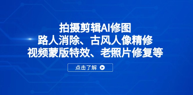 （14277期）拍摄剪辑AI修图：路人消除、古风人像精修、视频蒙版特效、老照片修复等-众创网