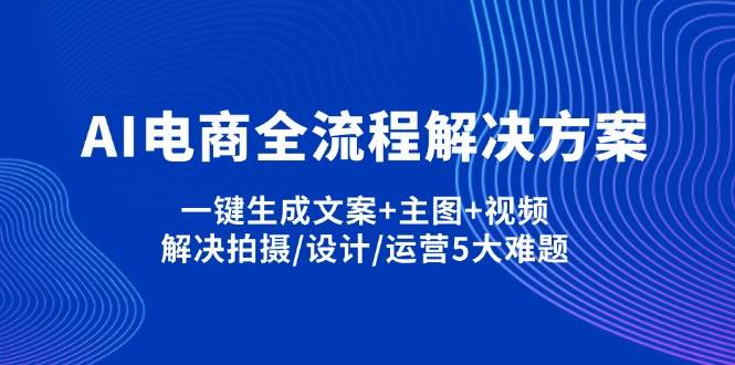 AI电商全流程解决方案,一键生成文案+主图+视频,解决拍摄/设计/运营5大难题-众创网