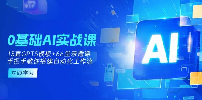 0基础AI实操课：13套GPTS模板+66字录播课，手把手教你搭建自动化工作流-众创网