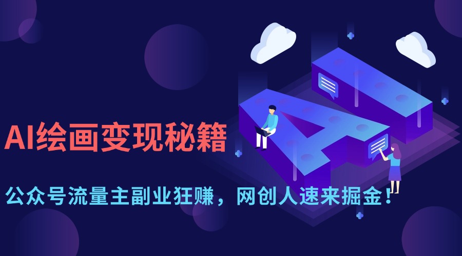 （14264期）AI绘画变现秘籍：公众号流量主副业狂赚，网创人速来掘金！-众创网